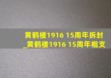 黄鹤楼1916 15周年拆封_黄鹤楼1916 15周年粗支